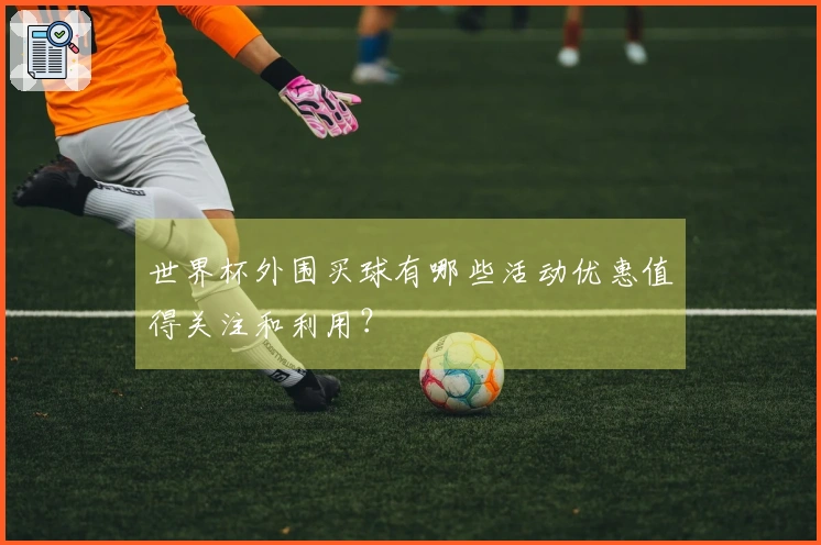 世界杯外围买球有哪些活动优惠值得关注和利用？
