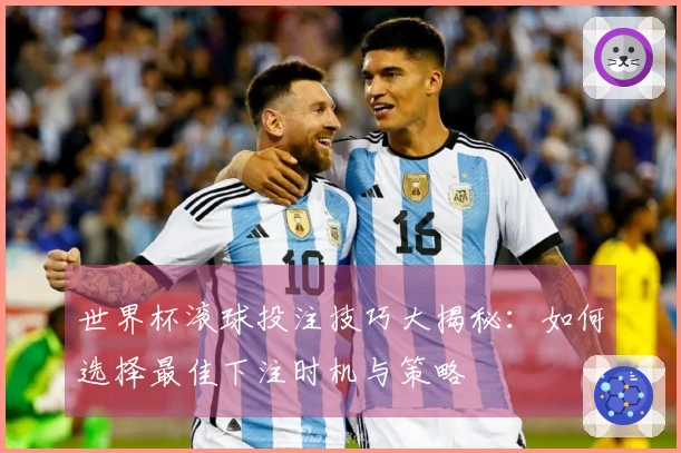 世界杯滚球投注技巧大揭秘：如何选择最佳下注时机与策略