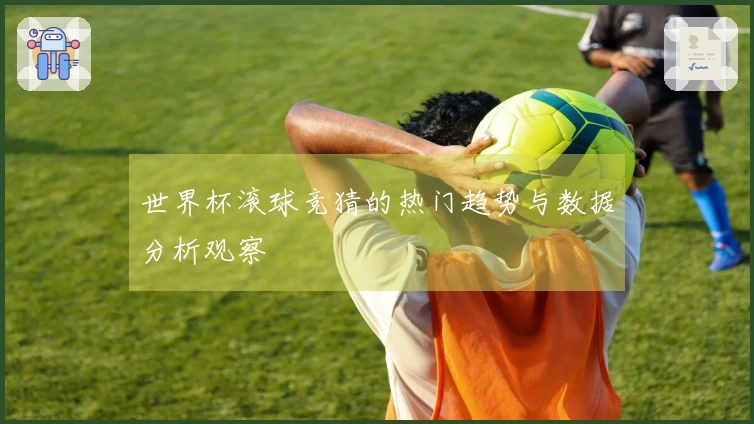 世界杯滚球竞猜的热门趋势与数据分析观察