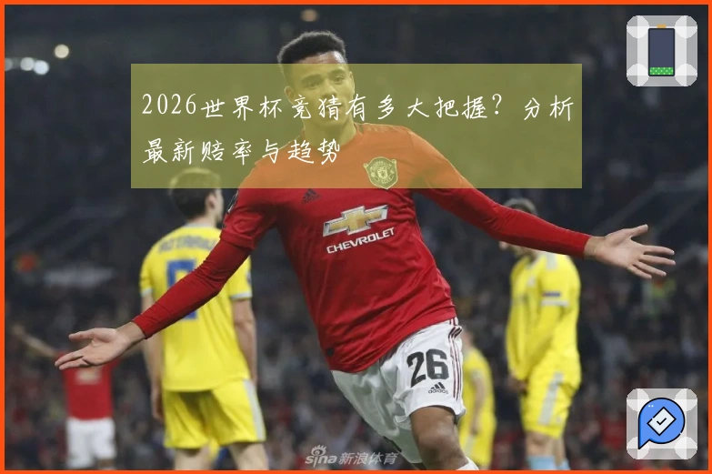 2026世界杯竞猜有多大把握？分析最新赔率与趋势