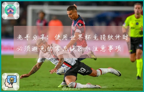 老手分享：使用世界杯竞猜软件时必须避免的常见误区和注意事项