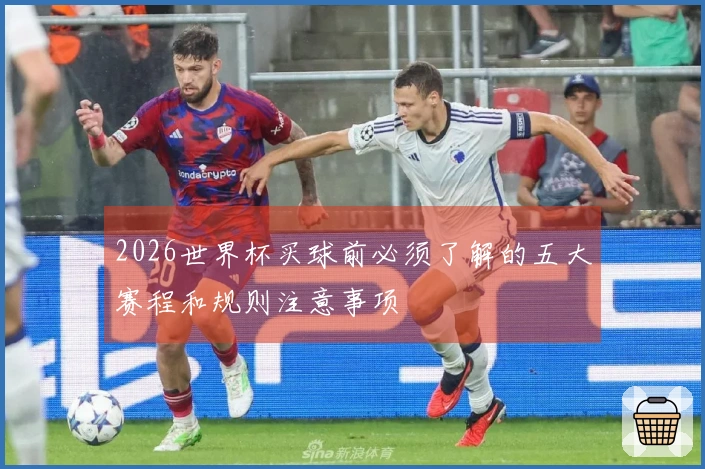 2026世界杯买球前必须了解的五大赛程和规则注意事项