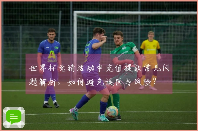 世界杯竞猜活动中充值提款常见问题解析，如何避免误区与风险？