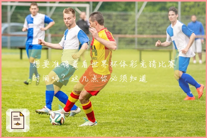 想要准确查看世界杯体彩竞猜比赛时间吗？这几点你必须知道